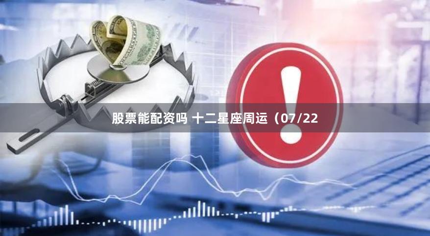 股票能配资吗 十二星座周运（07/22