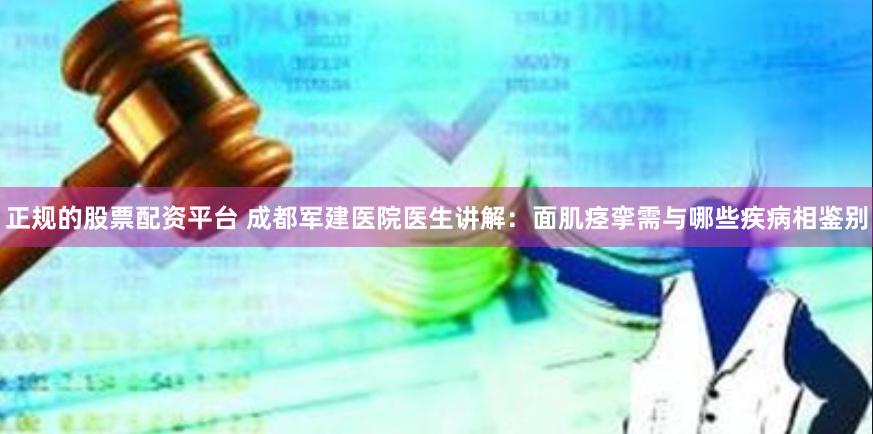 正规的股票配资平台 成都军建医院医生讲解：面肌痉挛需与哪些疾病相鉴别