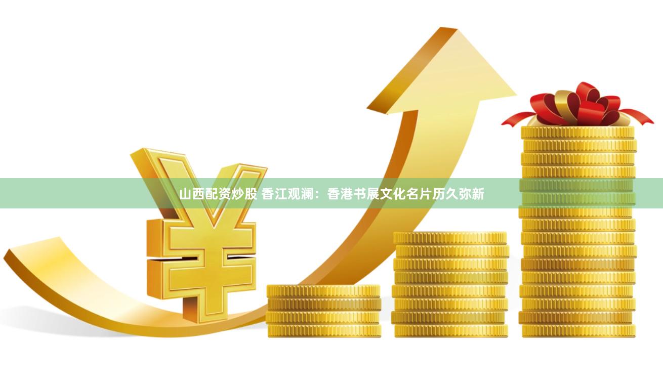 山西配资炒股 香江观澜：香港书展文化名片历久弥新