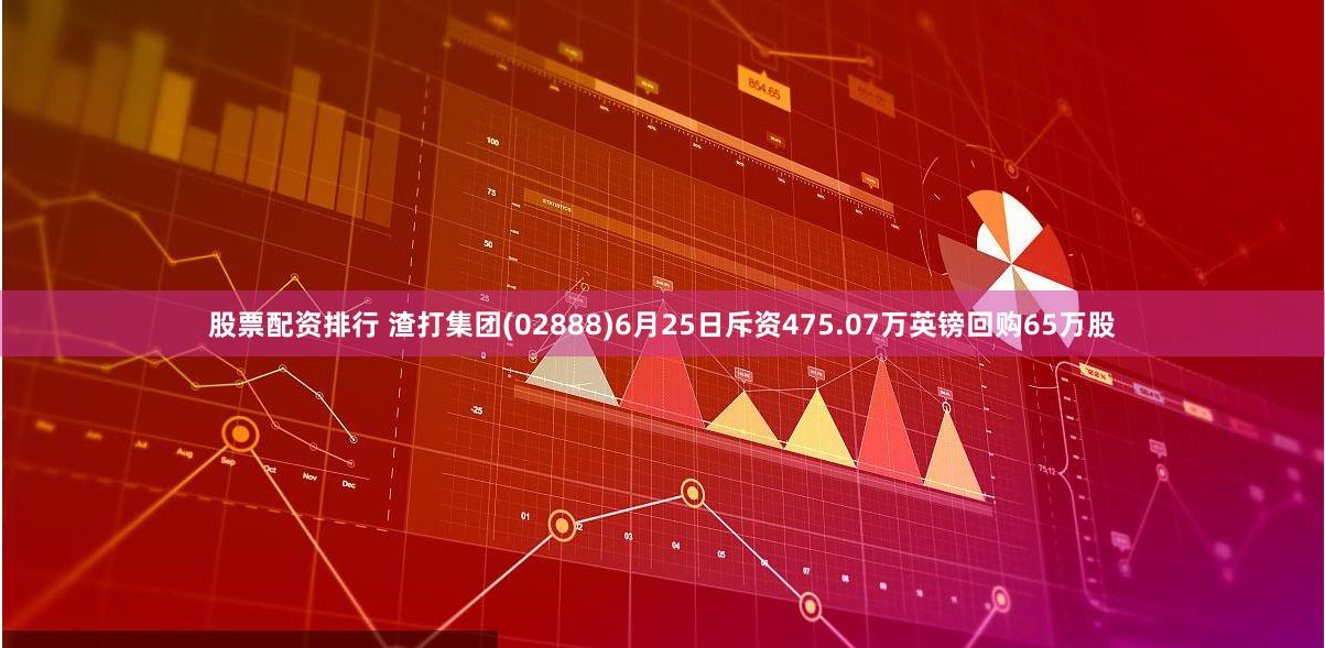 股票配资排行 渣打集团(02888)6月25日斥资475.07万英镑回购65万股