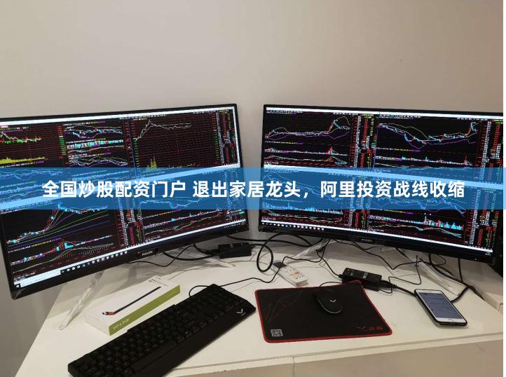 全国炒股配资门户 退出家居龙头，阿里投资战线收缩