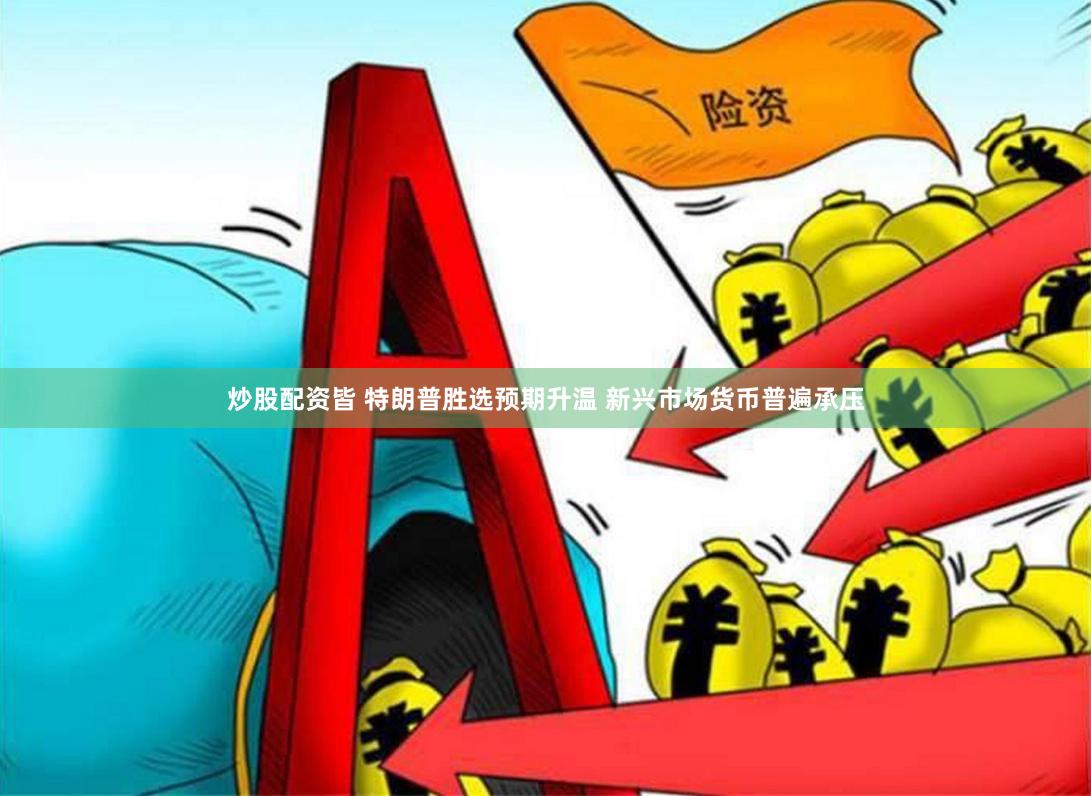 炒股配资皆 特朗普胜选预期升温 新兴市场货币普遍承压