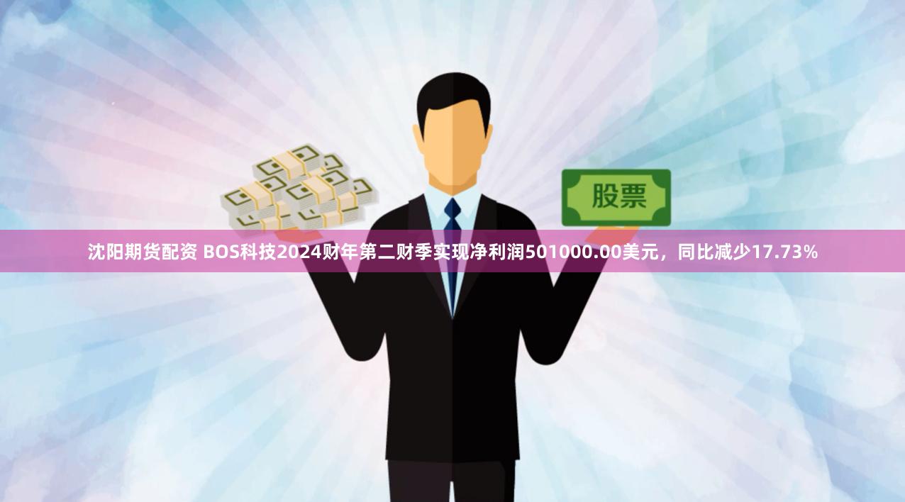 沈阳期货配资 BOS科技2024财年第二财季实现净利润501000.00美元，同比减少17.73%