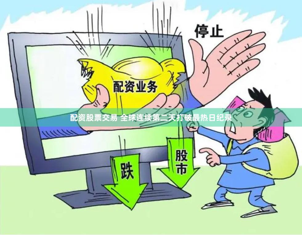 配资股票交易 全球连续第二天打破最热日纪录
