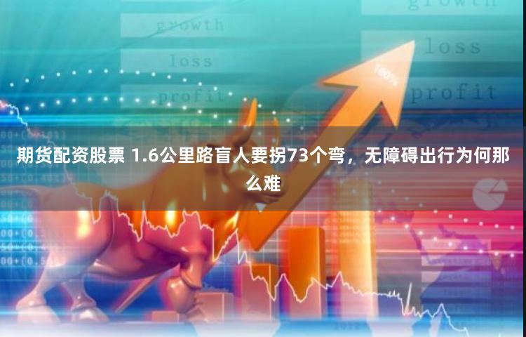 期货配资股票 1.6公里路盲人要拐73个弯，无障碍出行为何那么难