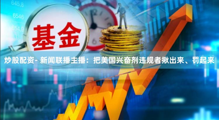炒股配资- 新闻联播主播：把美国兴奋剂违规者揪出来、罚起来