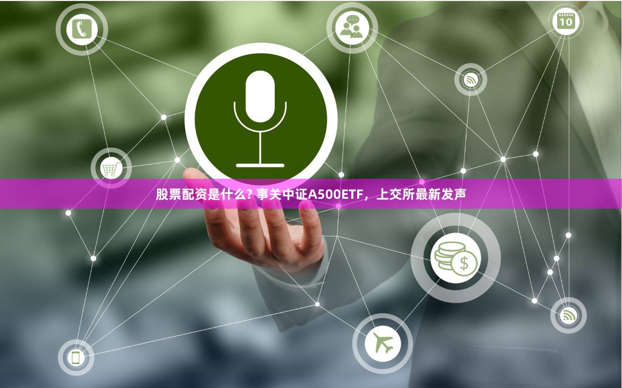 股票配资是什么? 事关中证A500ETF，上交所最新发声