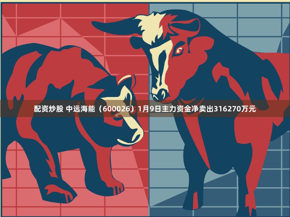 配资炒股 中远海能（600026）1月9日主力资金净卖出316270万元