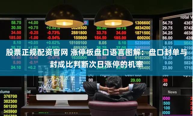 股票正规配资官网 涨停板盘口语言图解：盘口封单与封成比判断次日涨停的机率