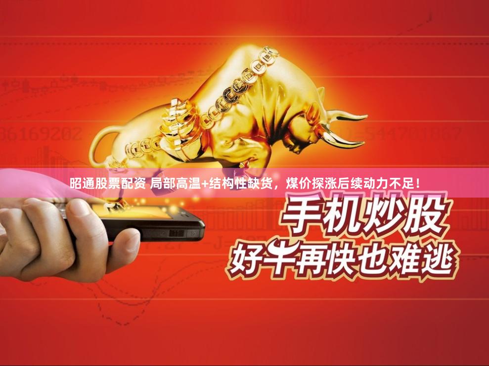 昭通股票配资 局部高温+结构性缺货，煤价探涨后续动力不足！