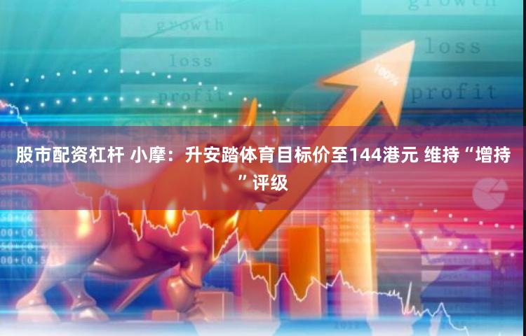 股市配资杠杆 小摩：升安踏体育目标价至144港元 维持“增持”评级