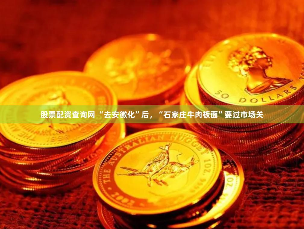 股票配资查询网 “去安徽化”后，“石家庄牛肉板面”要过市场关