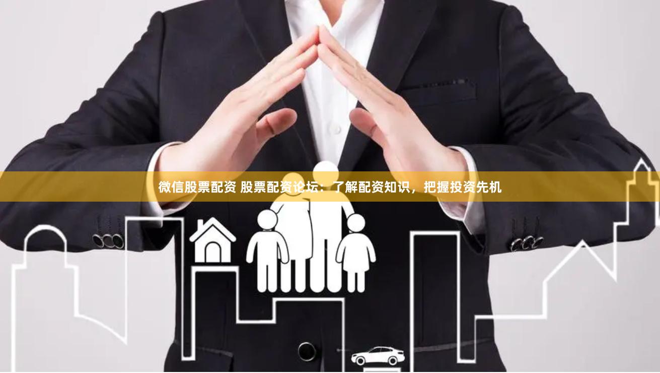 微信股票配资 股票配资论坛：了解配资知识，把握投资先机