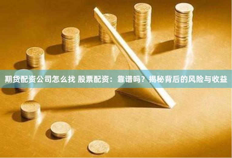 期货配资公司怎么找 股票配资：靠谱吗？揭秘背后的风险与收益