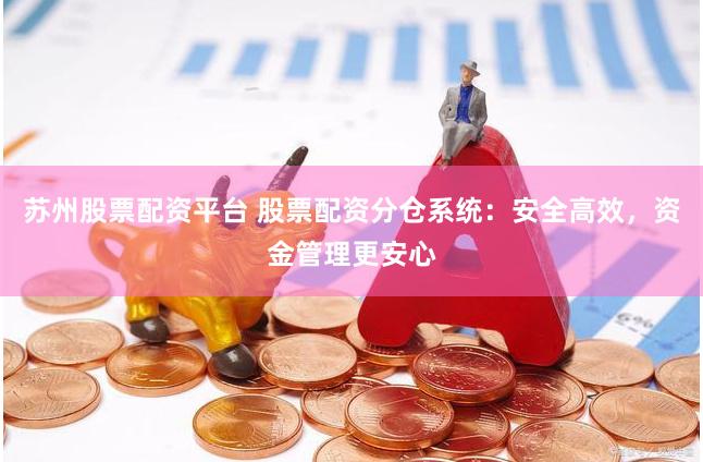 苏州股票配资平台 股票配资分仓系统：安全高效，资金管理更安心