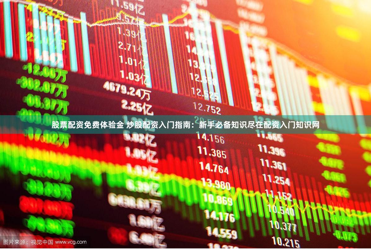 股票配资免费体验金 炒股配资入门指南：新手必备知识尽在配资入门知识网