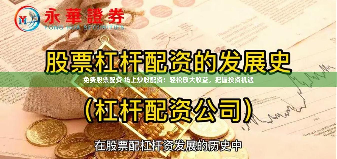 免费股票配资 线上炒股配资：轻松放大收益，把握投资机遇