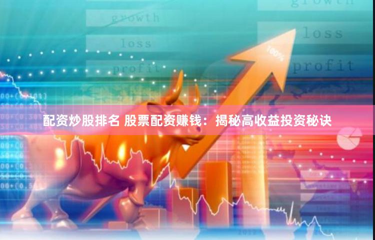 配资炒股排名 股票配资赚钱：揭秘高收益投资秘诀