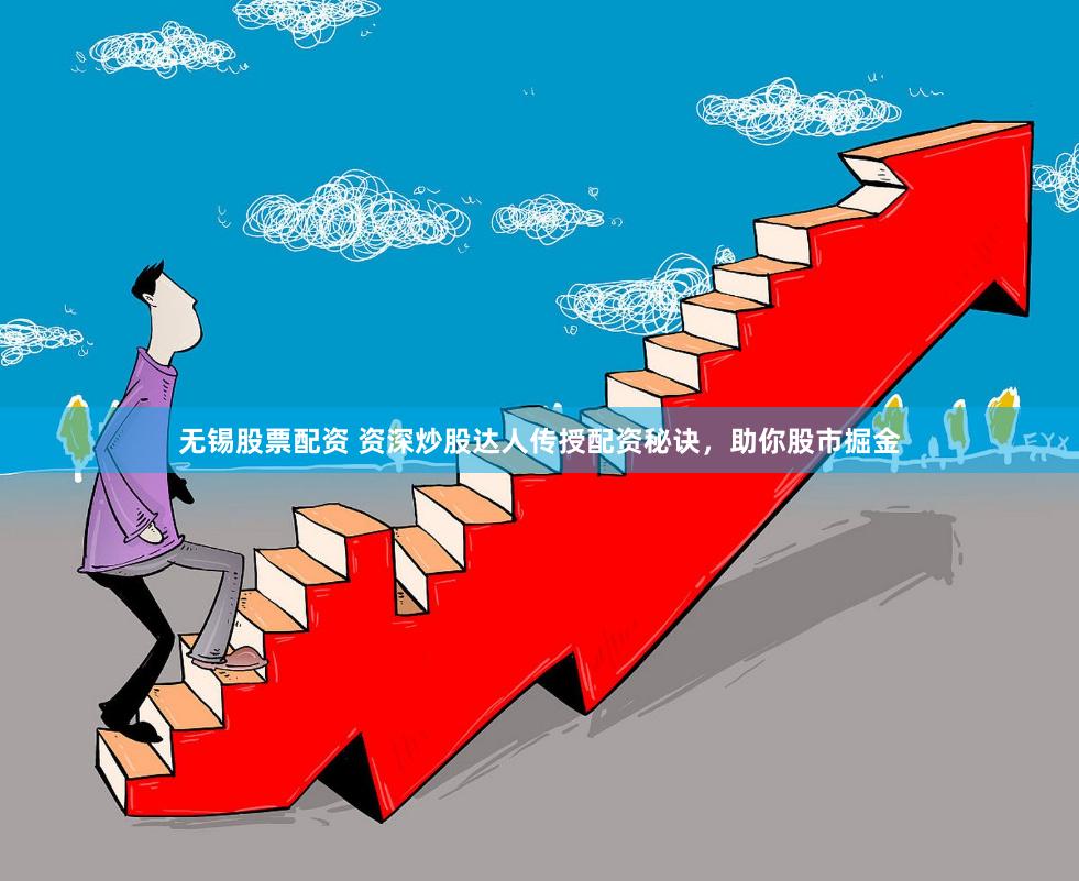 无锡股票配资 资深炒股达人传授配资秘诀，助你股市掘金