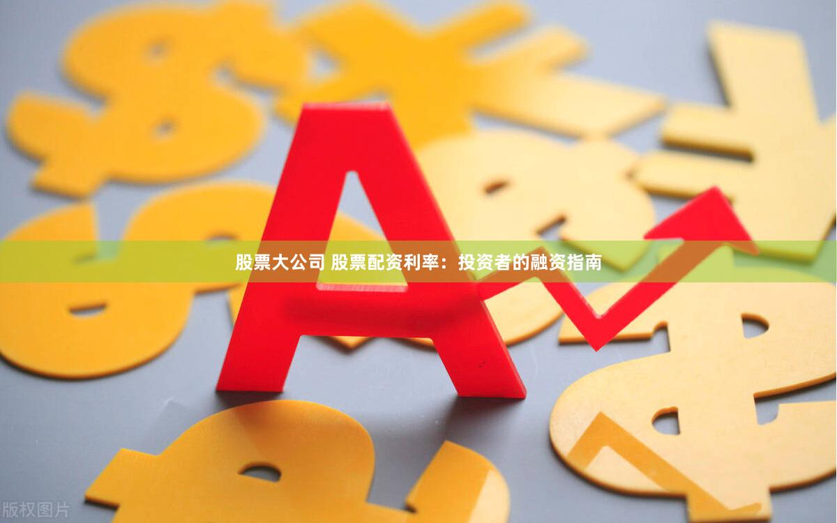股票大公司 股票配资利率：投资者的融资指南