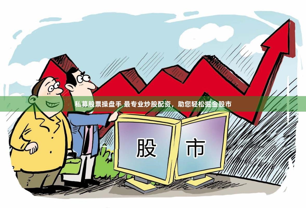 私募股票操盘手 最专业炒股配资，助您轻松掘金股市