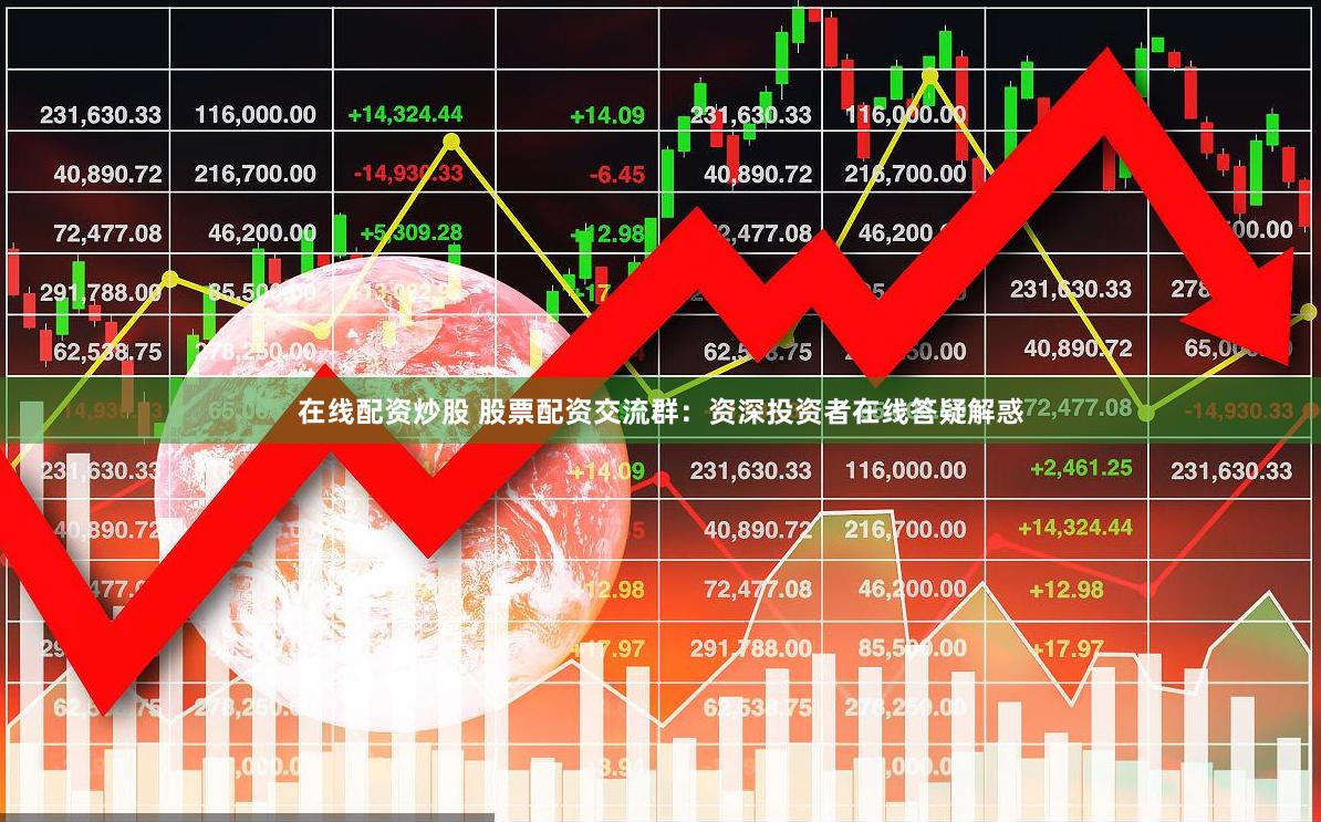 在线配资炒股 股票配资交流群：资深投资者在线答疑解惑