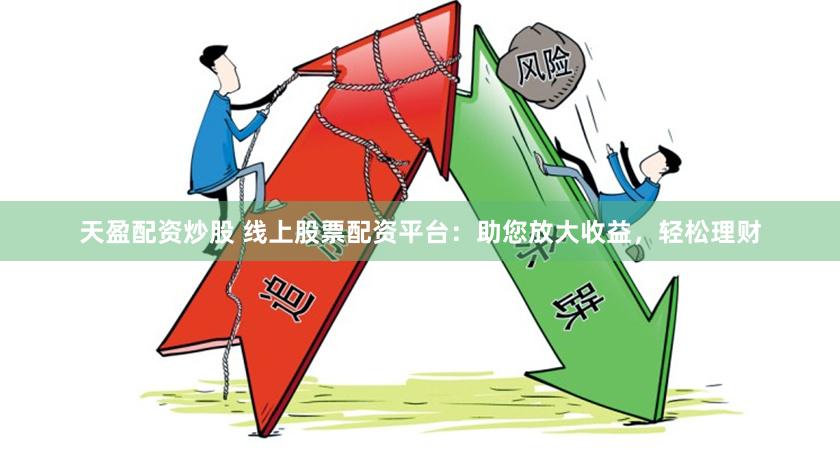 天盈配资炒股 线上股票配资平台：助您放大收益，轻松理财
