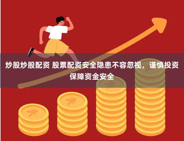 炒股炒股配资 股票配资安全隐患不容忽视，谨慎投资保障资金安全