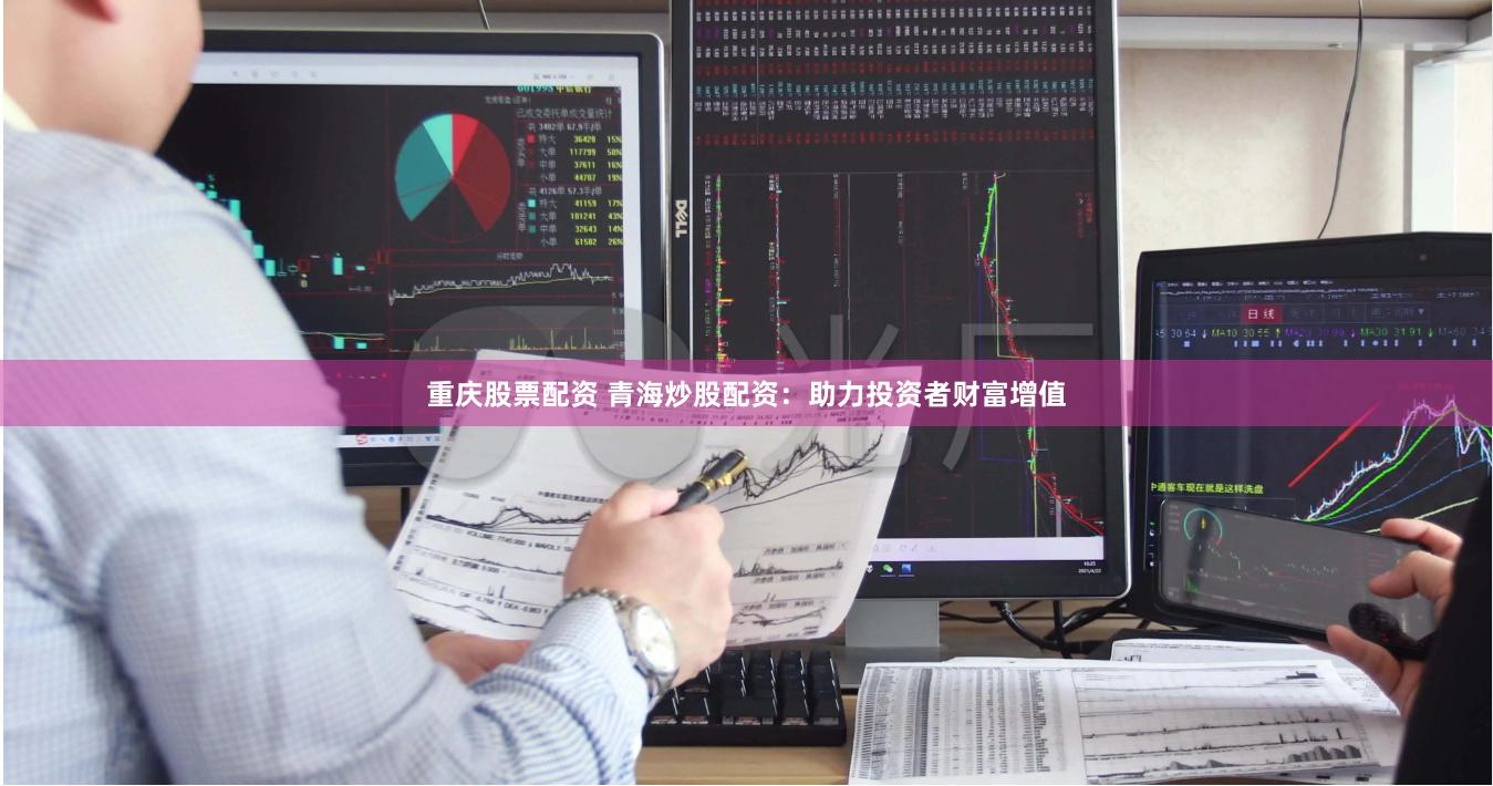 重庆股票配资 青海炒股配资：助力投资者财富增值