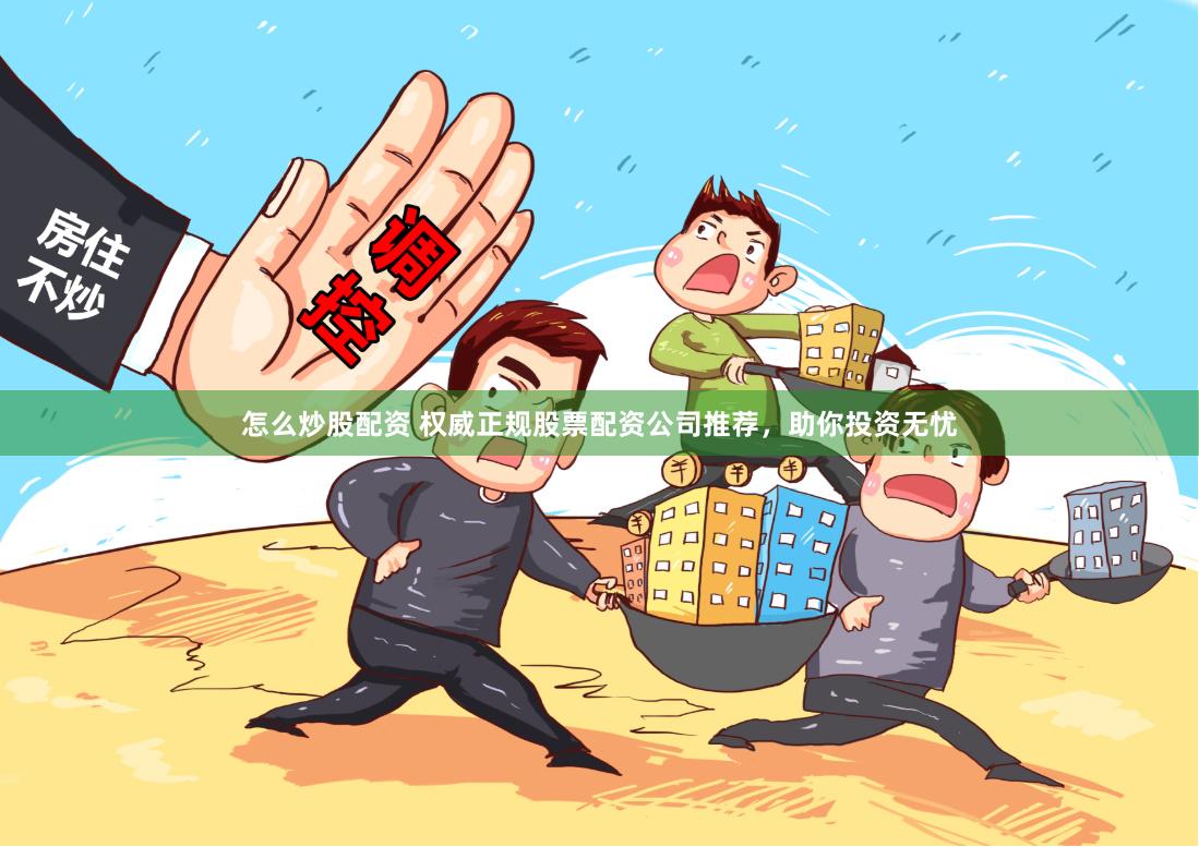 怎么炒股配资 权威正规股票配资公司推荐，助你投资无忧