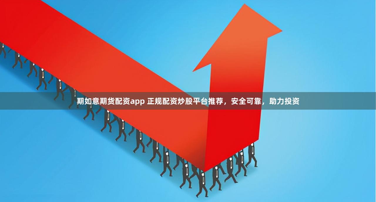 期如意期货配资app 正规配资炒股平台推荐，安全可靠，助力投资