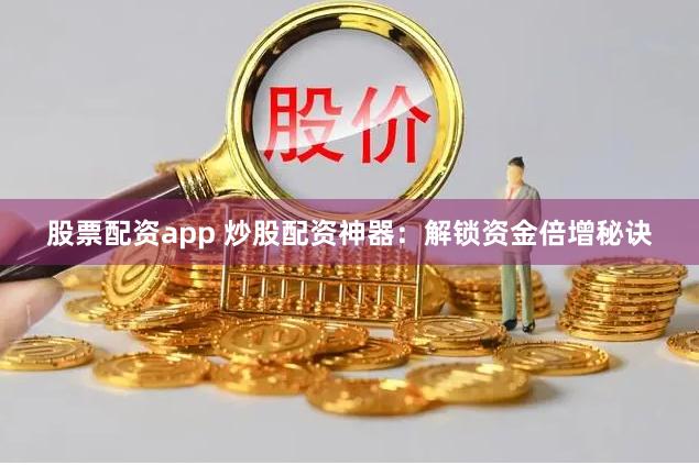 股票配资app 炒股配资神器：解锁资金倍增秘诀