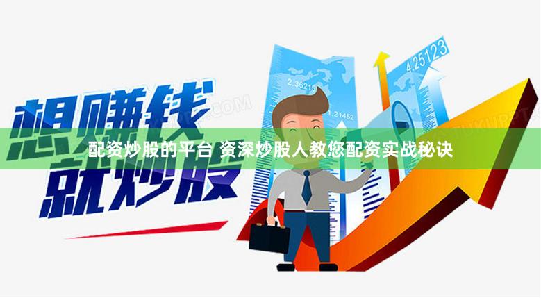 配资炒股的平台 资深炒股人教您配资实战秘诀