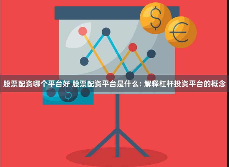 股票配资哪个平台好 股票配资平台是什么: 解释杠杆投资平台的概念