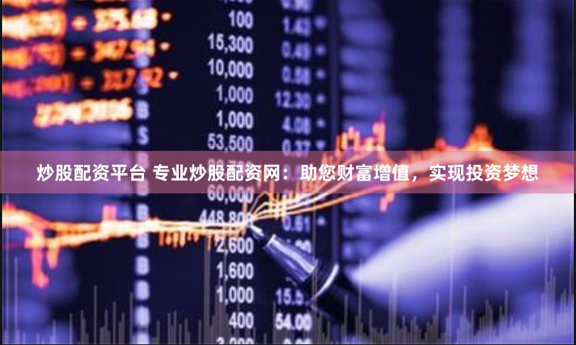 炒股配资平台 专业炒股配资网：助您财富增值，实现投资梦想