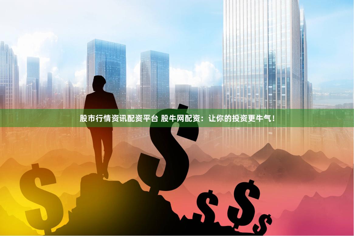 股市行情资讯配资平台 股牛网配资：让你的投资更牛气！