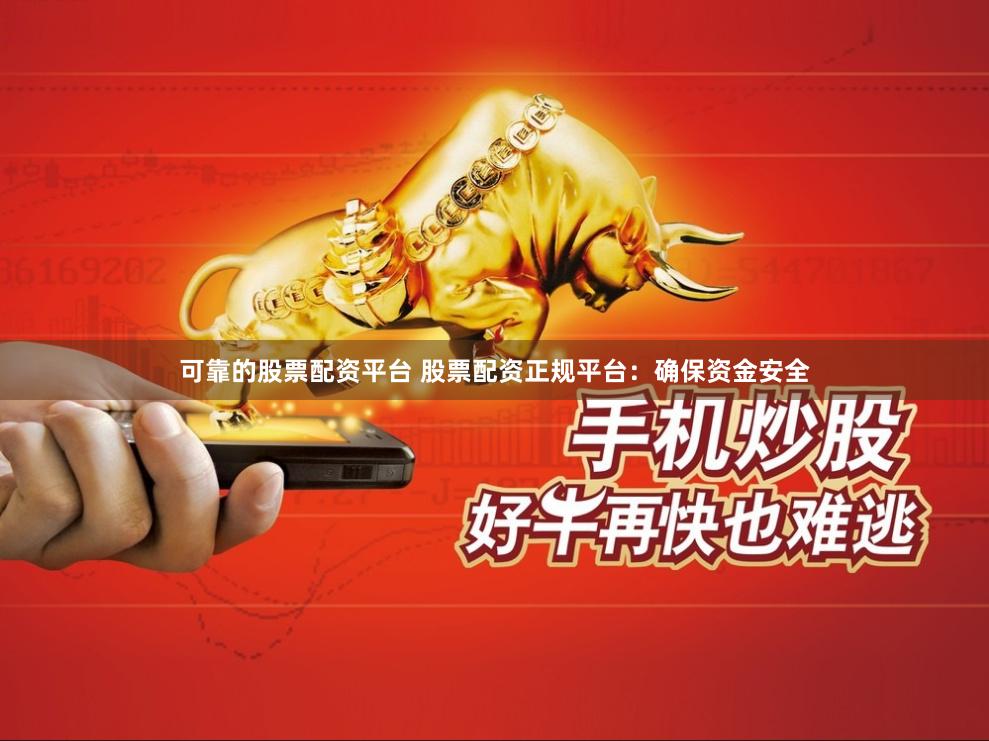 可靠的股票配资平台 股票配资正规平台：确保资金安全