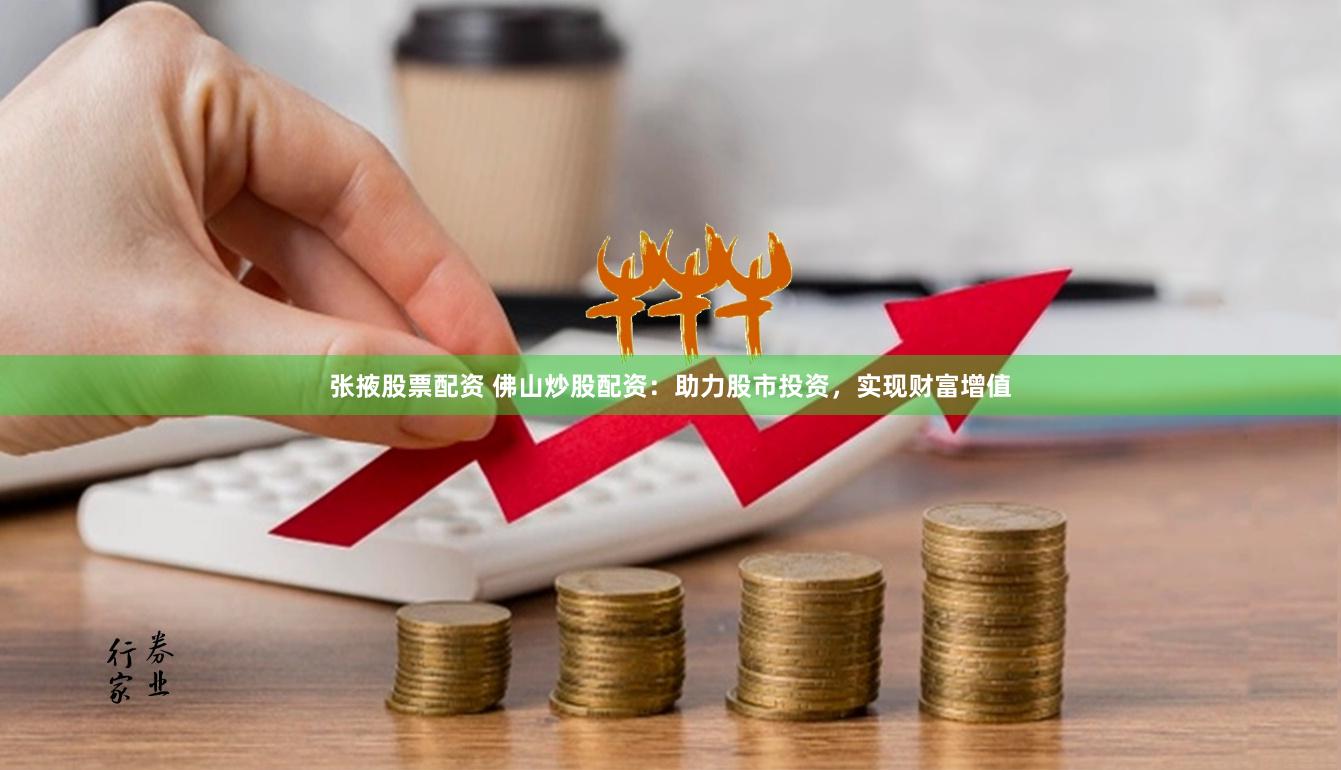 张掖股票配资 佛山炒股配资：助力股市投资，实现财富增值