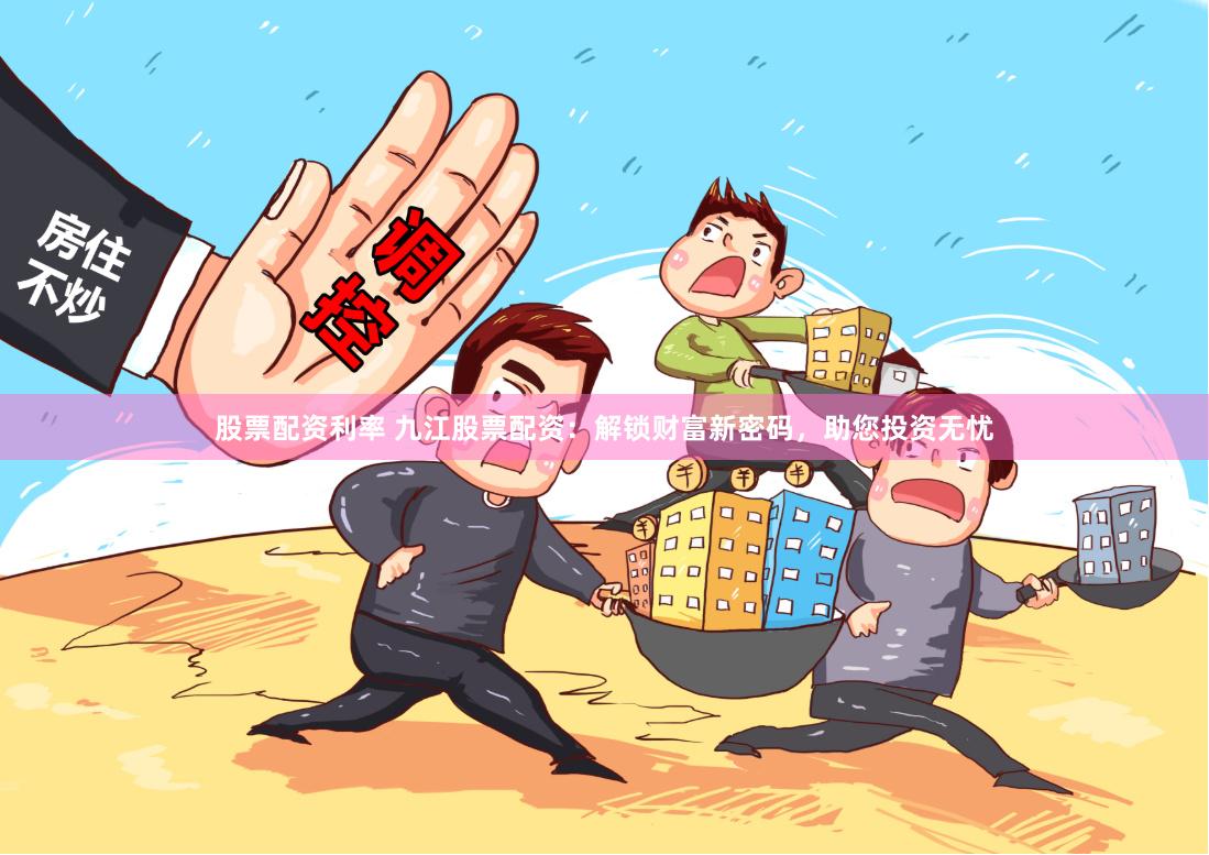 股票配资利率 九江股票配资：解锁财富新密码，助您投资无忧