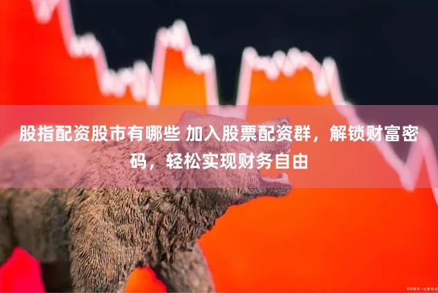 股指配资股市有哪些 加入股票配资群，解锁财富密码，轻松实现财务自由