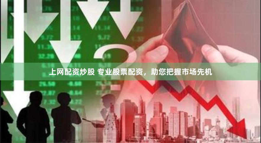 上网配资炒股 专业股票配资，助您把握市场先机