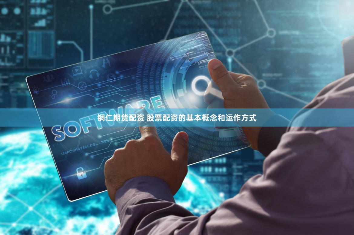 铜仁期货配资 股票配资的基本概念和运作方式