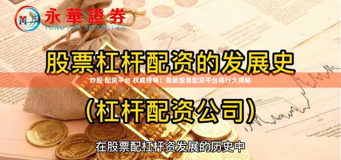 炒股 配资平台 权威榜单！最新股票配资平台排行大揭秘