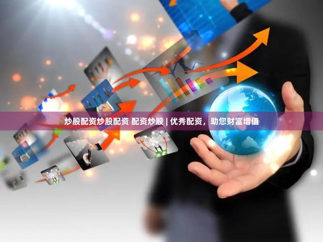 炒股配资炒股配资 配资炒股 | 优秀配资，助您财富增值