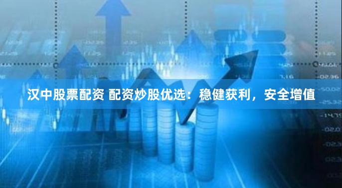 汉中股票配资 配资炒股优选：稳健获利，安全增值