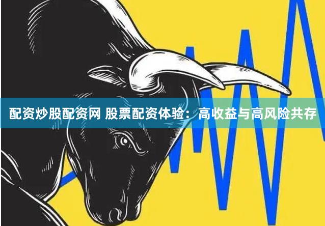 配资炒股配资网 股票配资体验：高收益与高风险共存
