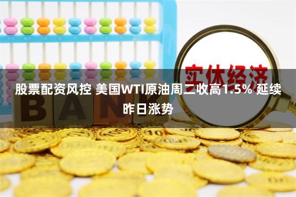 股票配资风控 美国WTI原油周二收高1.5% 延续昨日涨势