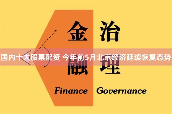 国内十大股票配资 今年前5月北京经济延续恢复态势