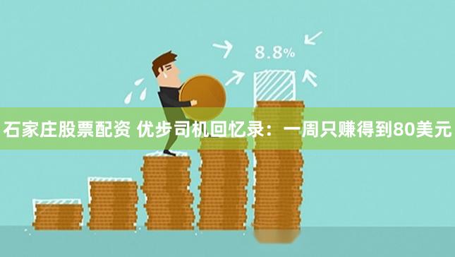 石家庄股票配资 优步司机回忆录：一周只赚得到80美元