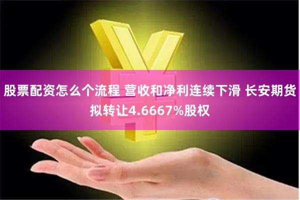 股票配资怎么个流程 营收和净利连续下滑 长安期货拟转让4.6667%股权